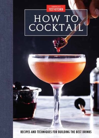 How to Cocktail: Recipes and Techniques for Building the Best Drinks Opracowanie zbiorowe