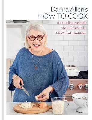 How to Cook: The 100 Essential Recipes Everyone Should Know Darina Allen