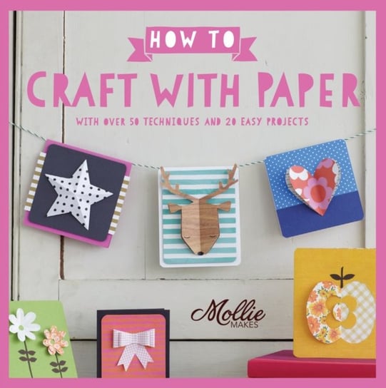 How to Craft with Paper. With over 50 techniques and 20 easy projects Mollie Makes