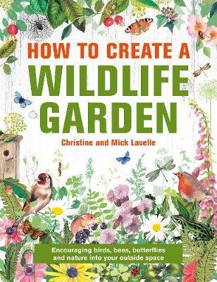 How to Create a Wildlife Garden: Encouraging birds, bees and butterflies into your outside space Mick Lavelle