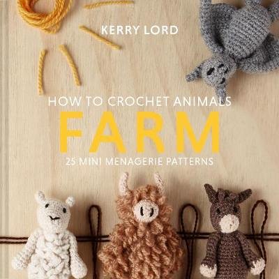 How to Crochet Animals: Farm: 25 mini menagerie patterns Lord Kerry