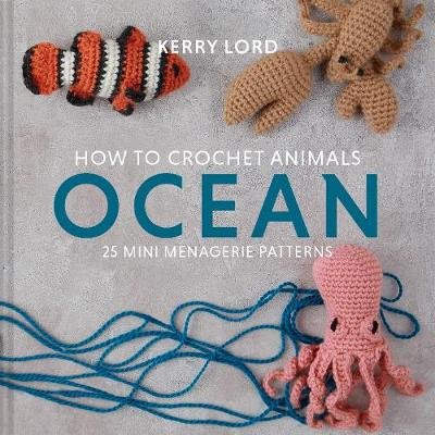 How to Crochet Animals: Ocean: 25 mini menagerie patterns Lord Kerry