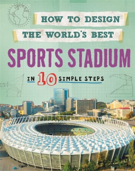 How to Design the Worlds Best Sports Stadium. In 10 Simple Steps Mason Paul