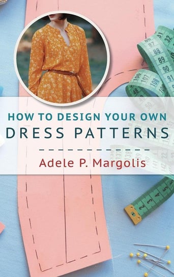 How to Design Your Own Dress Patterns Adele Margolis
