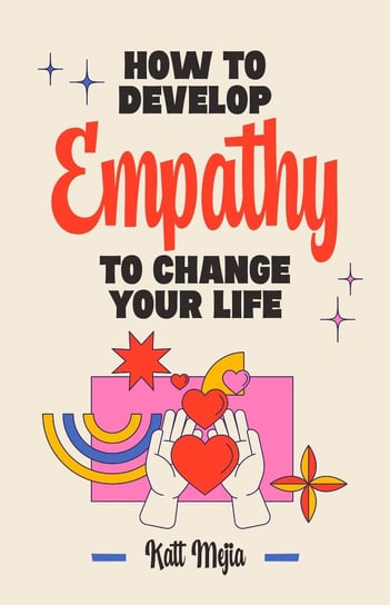 How To Develop Empathy To Change Your Life Mejia Katt