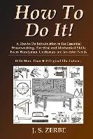 How to Do It!: A Hands-On Introduction to the Essential Woodworking, Electrical and Mechanical Skills Every Handyman, Craftsman and I Zerbe J. S.