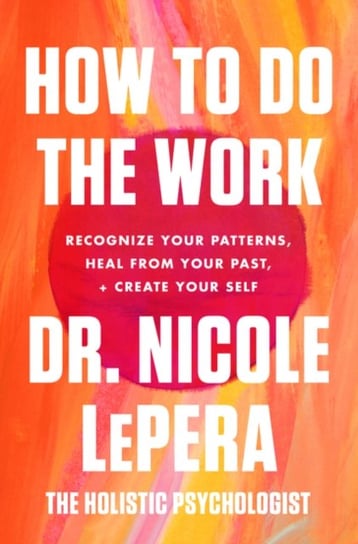 How to Do the Work: Recognize Your Patterns, Heal from Your Past, and Create Your Self Nicole LePera