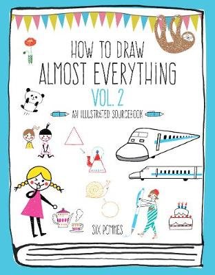 How to Draw Almost Everything Volume 2: An Illustrated Sourcebook Six Pommes