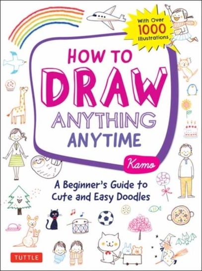 How to Draw Anything Anytime: A Beginners Guide to Cute and Easy Doodles (over 1,000 illustrations) Kamo