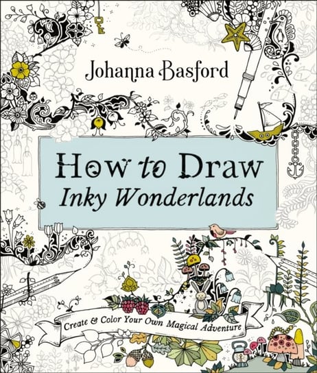 How to Draw Inky Wonderlands. Create and Color Your Own Magical Adventure Johanna Basford