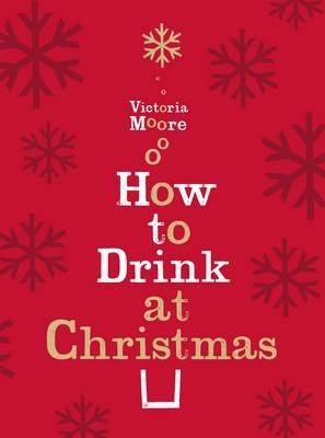 How to Drink at Christmas: Winter Warmers, Party Drinks and Festive Cocktails Moore Victoria