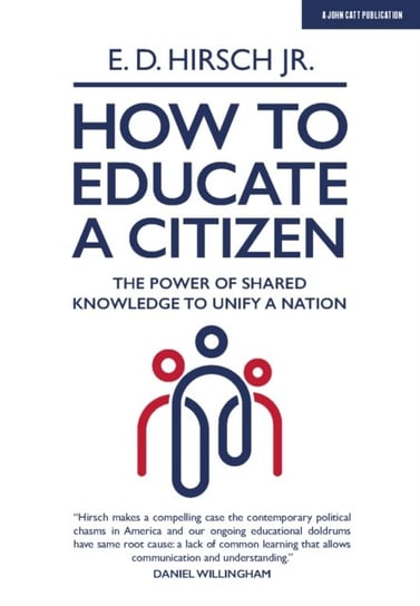 How To Educate A Citizen: The Power of Shared Knowledge to Unify a Nation E. D. Hirsch