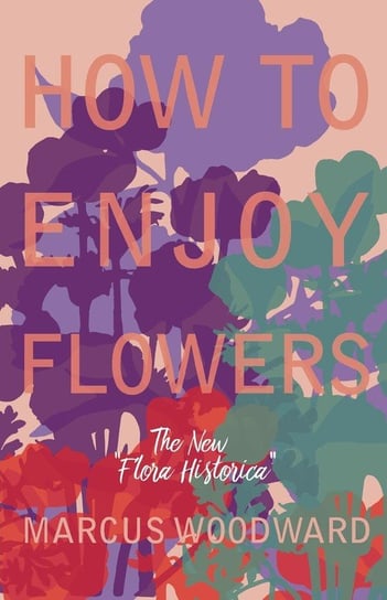 How to Enjoy Flowers - The New "Flora Historica" Woodward Marcus