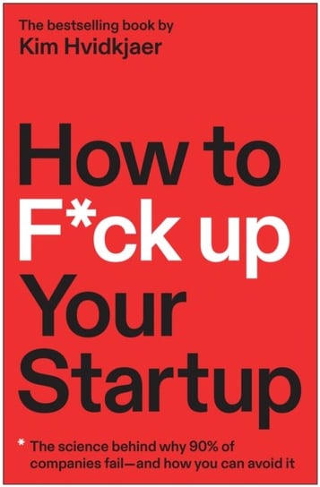 How to F*ck Up Your Startup: The Science Behind Why 90% of Companies Fail--and How You Can Avoid It Kim Hvidkjaer