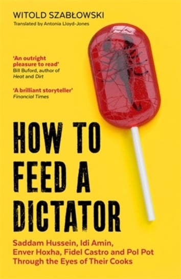 How to Feed a Dictator. Saddam Hussein, Idi Amin, Enver Hoxha, Fidel Castro, and Pol Pot Through the Szablowski Witold