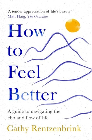 How to Feel Better: A Guide to Navigating the Ebb and Flow of Life Cathy Rentzenbrink