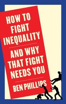 How to Fight Inequality: (and Why That Fight Needs You) Ben Phillips