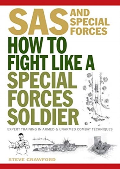 How To Fight Like A Special Forces Soldier. Expert Training in Unarmed and Armed Combat Techniques Crawford Steve