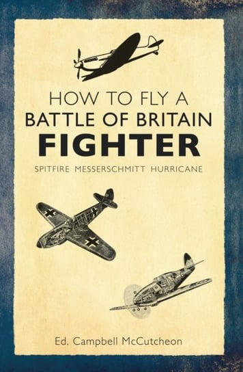 How to Fly a Battle of Britain Fighter: Spitfire, Messerschmitt, Hurricane Opracowanie zbiorowe