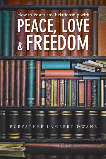 How to Foster Any Relationship with Peace Love & Freedom Dwane Eurysthee Lambert