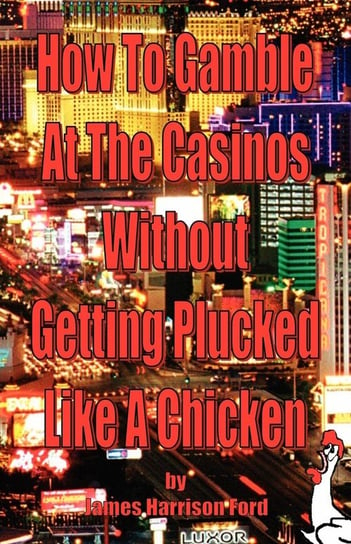 How to Gamble at the Casinos without Getting Plucked Like a Chicken Ford James Harrison