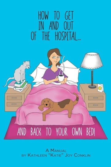 How To Get In And Out Of The Hospital... And Back To Your Own Bed! Conklin Kathleen Joy