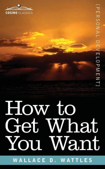 How to Get What You Want Wallace D Wattles
