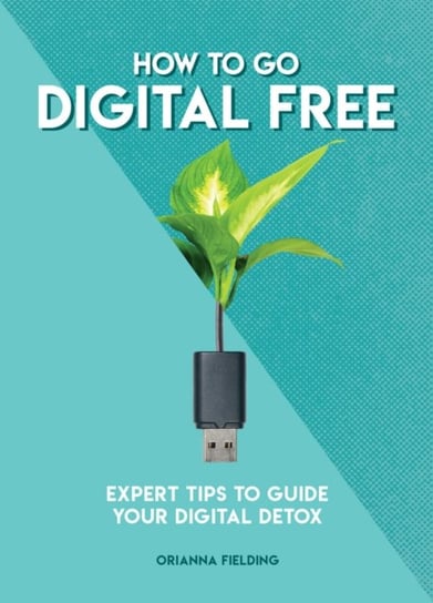 How to Go Digital Free. Expert Tips to Guide Your Digital Detox Orianna Fielding