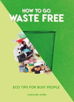 How to Go Waste Free: Eco Tips for Busy People Jones Caroline