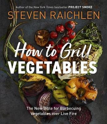 How to Grill Vegetables: The New Bible for Barbecuing Vegetables over Live Fire Raichlen Steven
