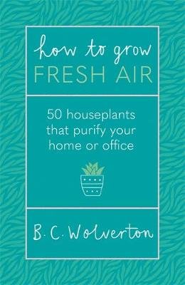 How To Grow Fresh Air: 50 Houseplants To Purify Your Home Or Office B.C. Wolverton