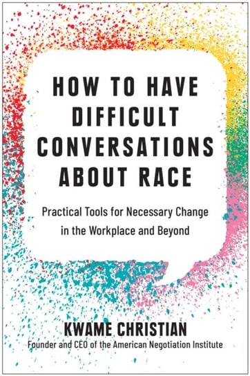 How to Have Difficult Conversations About Race. Practical Tools for Necessary Change in the Workplace and Beyond BenBella Books