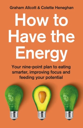 How to Have the Energy: Your nine-point plan to eating smarter, improving focus and feeding your pot Colette Heneghan, Graham Allcott