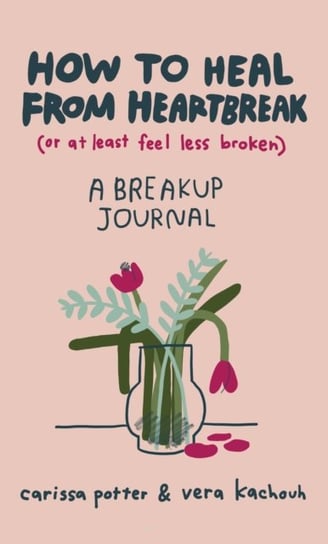 How to Heal from Heartbreak (or at Least Feel Less Broken): A Break-up Journal Carissa Potter