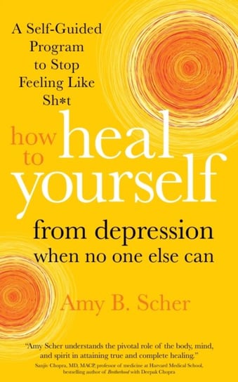 How to Heal Yourself from Depression When No One Else Can. A Self-Guided Program to Stop Feeling Lik Scher Amy B.