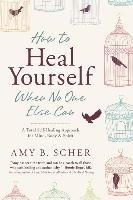 How to Heal Yourself When No One Else Can Scher Amy B.