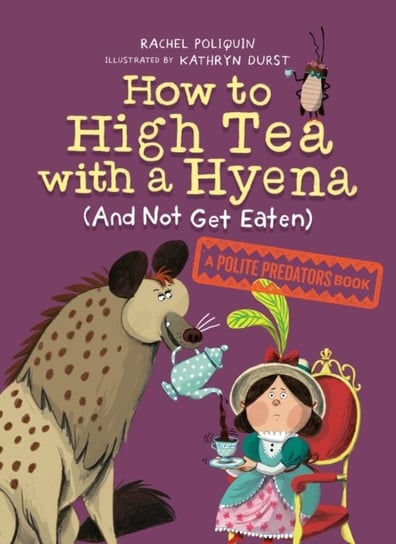 How To High Tea With A Hyena (and Not Get Eaten): A Polite Predators Book Rachel Poliquin, Durst Kathryn