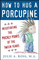 How to Hug a Porcupine: Negotiating the Prickly Points of the Tween Years Ross Julie A.