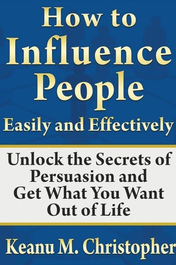 How to Influence People Easily and Effectively M. Christopher Keanu