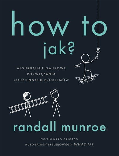 How To. Jak? Absurdalnie naukowe rozwiązania codziennych problemów Munroe Randall