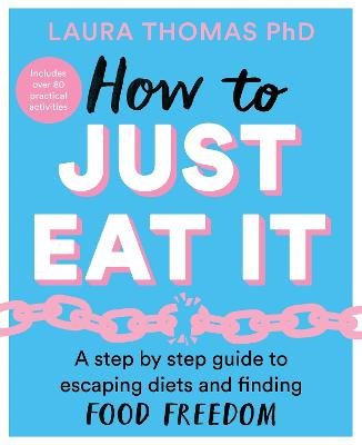 How to Just Eat It: A Step-by-Step Guide to Escaping Diets and Finding Food Freedom Thomas Laura
