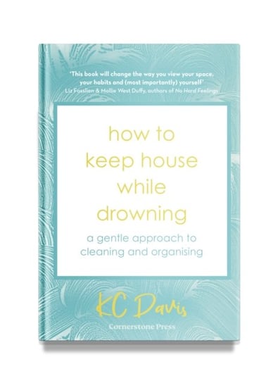 How to Keep House While Drowning: A gentle approach to cleaning and organising K.C. Davis