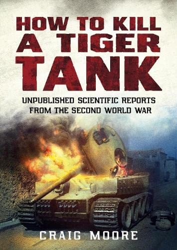 How to Kill a Tiger Tank: Unpublished Scientific Reports from the Second World War Craig Moore