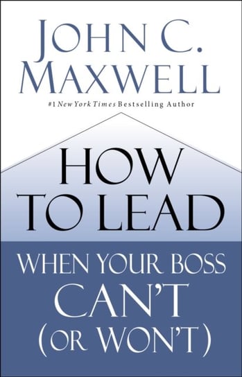 How to Lead When Your Boss Cant (or Wont) Maxwell John C.