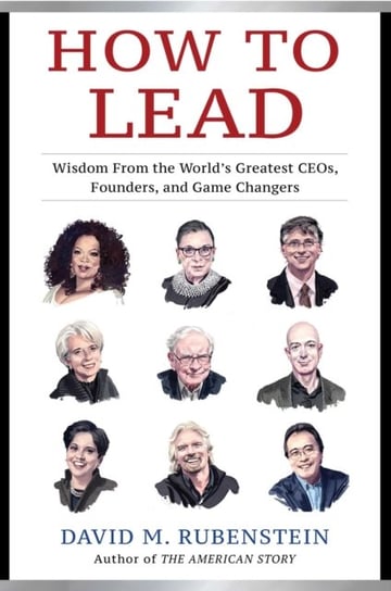 How to Lead. Wisdom from the Worlds Greatest CEOs, Founders, and Game Changers Rubenstein David M.