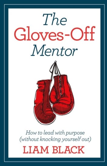 How to Lead with Purpose: Lessons in life and work from the gloves-off mentor Practical Inspiration Publishing