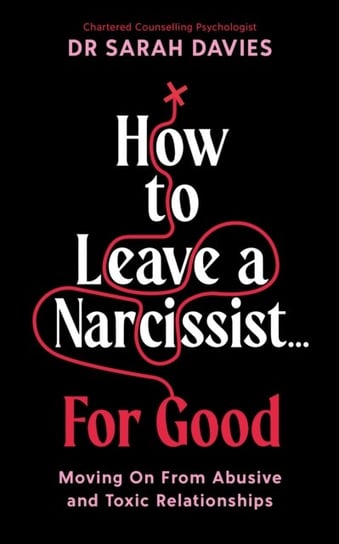 How to Leave a Narcissist ... For Good: Moving On From Abusive and Toxic Relationships Profile Books Ltd