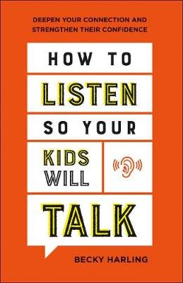 How to Listen So Your Kids Will Talk: Deepen Your Connection and Strengthen Their Confidence Harling Becky