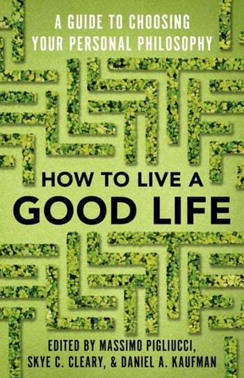 How to Live a Good Life: A Guide to Choosing Your Personal Philosophy Massimo Pigliucci