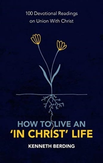 How to Live an In Christ Life: 100 Devotional Readings on Union with Christ Kenneth Berding